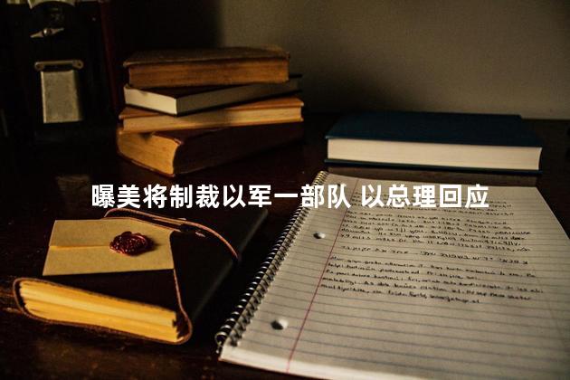 曝美将制裁以军一部队 以总理回应